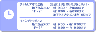 チトセピア専門店街（店舗により営業時間が異なります）　地下食品フロア　朝9：30～夜8：00まで　１F～２F　朝10：00～夜8：00まで　地下グルメタウンは夜10時まで　　イオンチトセピア店　地下食品フロア　朝9：00～夜10：00まで　１F～３F　朝10：00～夜9：00まで